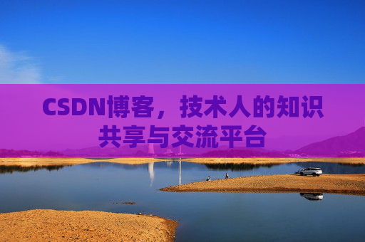 CSDN博客，技术人的知识共享与交流平台