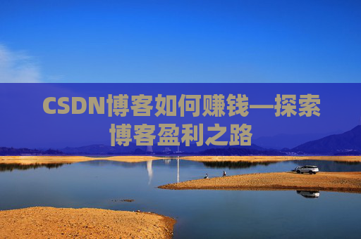 CSDN博客如何赚钱—探索博客盈利之路