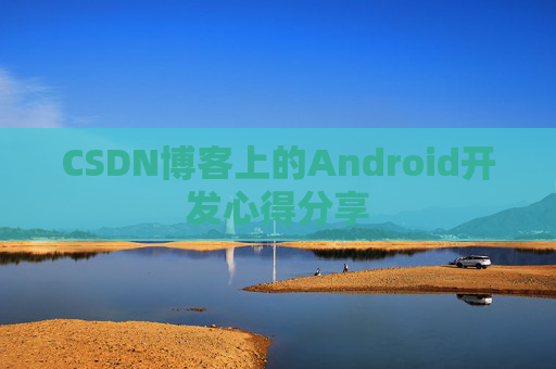 CSDN博客上的Android开发心得分享